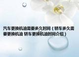 汽车更换机油需要多久时间（轿车多久需要更换机油 轿车更换机油时间介绍）