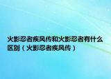 火影忍者疾风传和火影忍者有什么区别（火影忍者疾风传）
