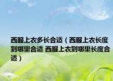 西服上衣多长合适（西服上衣长度到哪里合适 西服上衣到哪里长度合适）