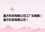 晶方科技有限公司工厂在哪里（晶方科技有限公司）