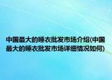 中国最大的睡衣批发市场介绍(中国最大的睡衣批发市场详细情况如何)