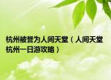 杭州被誉为人间天堂（人间天堂 杭州一日游攻略）