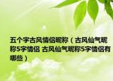 五个字古风情侣昵称（古风仙气昵称5字情侣 古风仙气昵称5字情侣有哪些）