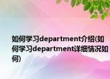 如何学习department介绍(如何学习department详细情况如何)