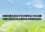 成都到重庆的动车经过哪些站介绍(成都到重庆的动车经过哪些站详细情况如何)