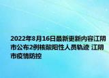 2022年8月16日最新更新内容江阴市公布2例核酸阳性人员轨迹 江阴市疫情防控