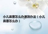 小儿鼻塞怎么办速效办法（小儿鼻塞怎么办）