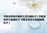 平板支撑每天做多久可以瘦肚子（平板支撑多久能瘦肚子 平板支撑多长时间能瘦肚子）