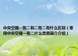 中央空调一拖二和二拖二有什么区别（家用中央空调一拖二什么意思简介介绍）