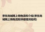 京东商城网上购物流程介绍(京东商城网上购物流程详细情况如何)