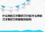 什么样的刀才算好刀介绍(什么样的刀才算好刀详细情况如何)