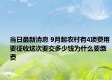 当日最新消息 9月起农村有4项费用要征收这次要交多少钱为什么要缴费