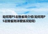 如何用PS去除雀斑介绍(如何用PS去除雀斑详细情况如何)
