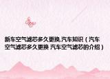 新车空气滤芯多久更换,汽车知识（汽车空气滤芯多久更换 汽车空气滤芯的介绍）