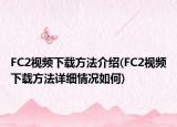 FC2视频下载方法介绍(FC2视频下载方法详细情况如何)