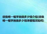 徐焕明一幅字画值多少钱介绍(徐焕明一幅字画值多少钱详细情况如何)