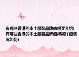 有哪些香港的本土服装品牌值得买介绍(有哪些香港的本土服装品牌值得买详细情况如何)