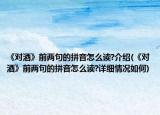 《对酒》前两句的拼音怎么读?介绍(《对酒》前两句的拼音怎么读?详细情况如何)