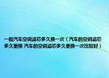 一般汽车空调滤芯多久换一次（汽车的空调滤芯多久更换 汽车的空调滤芯多久更换一次比较好）