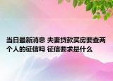 当日最新消息 夫妻贷款买房要查两个人的征信吗 征信要求是什么