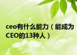 ceo有什么能力（能成为CEO的13种人）
