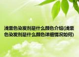 浅栗色染发剂是什么颜色介绍(浅栗色染发剂是什么颜色详细情况如何)