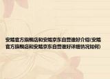 安踏官方旗舰店和安踏京东自营谁好介绍(安踏官方旗舰店和安踏京东自营谁好详细情况如何)