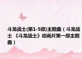 斗龙战士(第1-5部)主题曲（斗龙战士 《斗龙战士》动画片第一部主题曲）