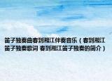 笛子独奏曲春到湘江伴奏音乐（春到湘江笛子独奏歌词 春到湘江笛子独奏的简介）