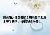 川菜始于什么时候（川菜最早起源于哪个朝代 川菜的起源简介）