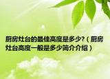 厨房灶台的最佳高度是多少?（厨房灶台高度一般是多少简介介绍）