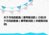 关于月亮的歌曲（要带歌词的）介绍(关于月亮的歌曲（要带歌词的）详细情况如何)