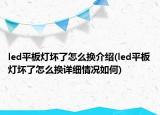 led平板灯坏了怎么换介绍(led平板灯坏了怎么换详细情况如何)
