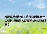客厅隔断哪种好（客厅隔断都有什么材料 常见的客厅隔断都有哪些材质）