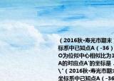 （2016秋•寿光市期末）如图在平面直角坐标系中已知点A（-36）B（-9-3）以原点O为位似中心相似比为13把△ABO缩小则点A的对应点A′的坐标是．