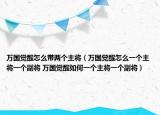 万国觉醒怎么带两个主将（万国觉醒怎么一个主将一个副将 万国觉醒如何一个主将一个副将）