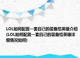 LOL如何配置一套自己的装备给英雄介绍(LOL如何配置一套自己的装备给英雄详细情况如何)