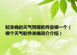 较准确的天气预报软件是哪一个（哪个天气软件准确简介介绍）