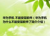 华为手机 不能安装软件（华为手机为什么不能安装软件了简介介绍）