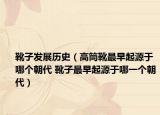 靴子发展历史（高筒靴最早起源于哪个朝代 靴子最早起源于哪一个朝代）
