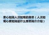 素心如简人淡如菊的意思（人淡如菊心素如简是什么意思简介介绍）