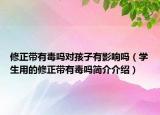 修正带有毒吗对孩子有影响吗（学生用的修正带有毒吗简介介绍）