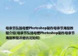 母亲节弘扬母爱Photoshop制作母亲节海报教程介绍(母亲节弘扬母爱Photoshop制作母亲节海报教程详细情况如何)