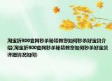 淘宝折800官网秒杀秘籍教您如何秒杀好宝贝介绍(淘宝折800官网秒杀秘籍教您如何秒杀好宝贝详细情况如何)