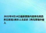 2022年8月16日最新更新内容青岛莱西昨日发现1例本土无症状 ​青岛莱境外输入