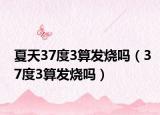 夏天37度3算发烧吗（37度3算发烧吗）