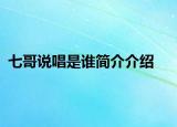 七哥说唱是谁简介介绍