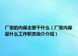 厂里的内保主要干什么（厂里内保是什么工作职责简介介绍）