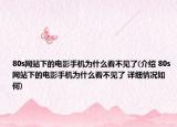 80s网站下的电影手机为什么看不见了(介绍 80s网站下的电影手机为什么看不见了 详细情况如何)