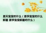 夏天宝宝吃什么（夏季宝宝吃什么解暑 夏季宝宝解暑吃什么）